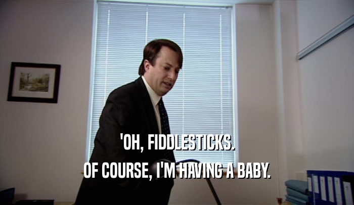 'OH, FIDDLESTICKS. OF COURSE, I'M HAVING A BABY. 