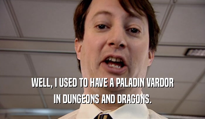 WELL, I USED TO HAVE A PALADIN VARDOR IN DUNGEONS AND DRAGONS. 