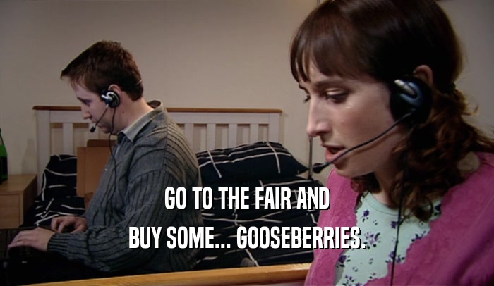 GO TO THE FAIR AND BUY SOME... GOOSEBERRIES. 