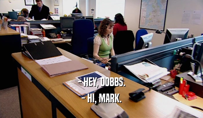- HEY, DOBBS. - HI, MARK. 