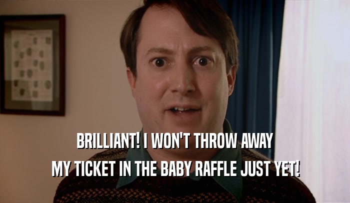 BRILLIANT! I WON'T THROW AWAY MY TICKET IN THE BABY RAFFLE JUST YET! 