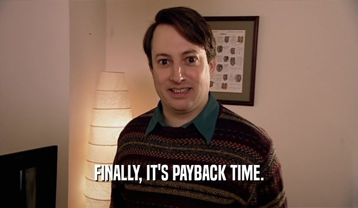 FINALLY, IT'S PAYBACK TIME.  