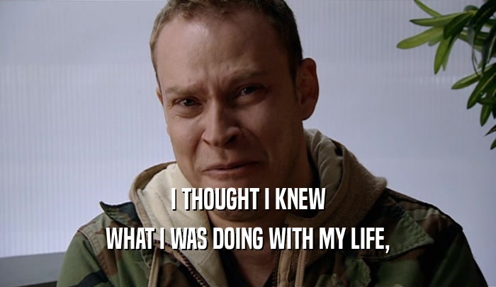 I THOUGHT I KNEW WHAT I WAS DOING WITH MY LIFE, 