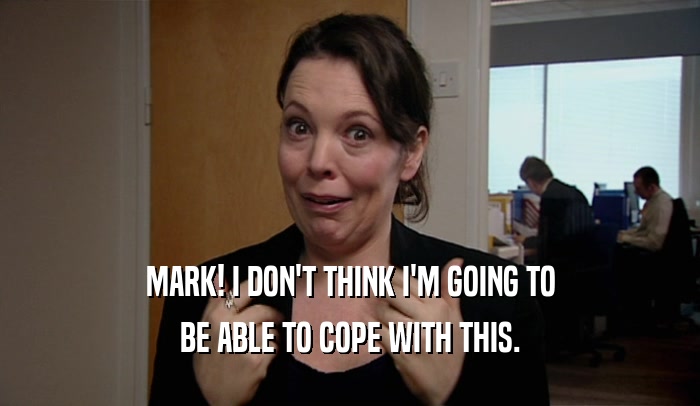 MARK! I DON'T THINK I'M GOING TO BE ABLE TO COPE WITH THIS. 
