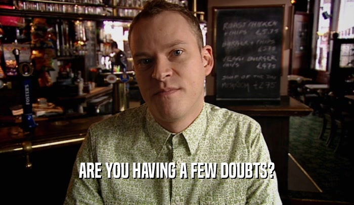 ARE YOU HAVING A FEW DOUBTS?  