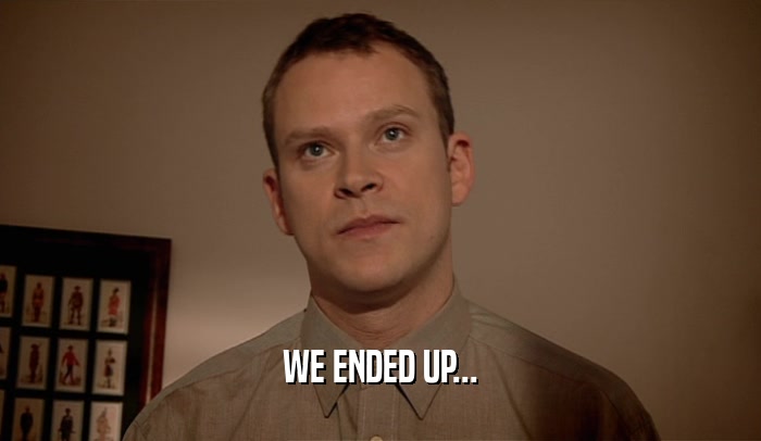 WE ENDED UP...  