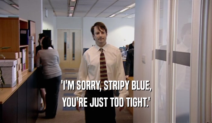 'I'M SORRY, STRIPY BLUE, YOU'RE JUST TOO TIGHT.' 