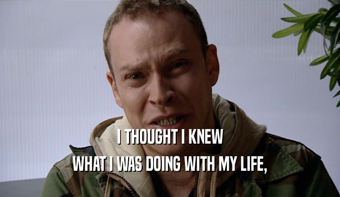 I THOUGHT I KNEW WHAT I WAS DOING WITH MY LIFE, 