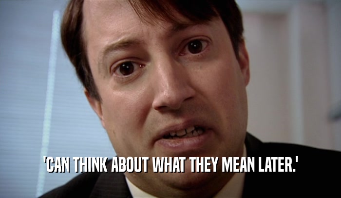 'CAN THINK ABOUT WHAT THEY MEAN LATER.'  