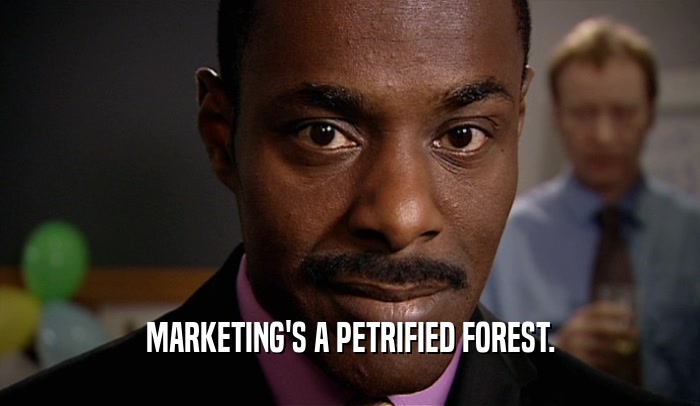 MARKETING'S A PETRIFIED FOREST.
  