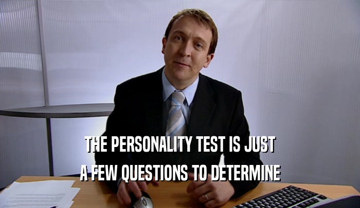 THE PERSONALITY TEST IS JUST
 A FEW QUESTIONS TO DETERMINE
 