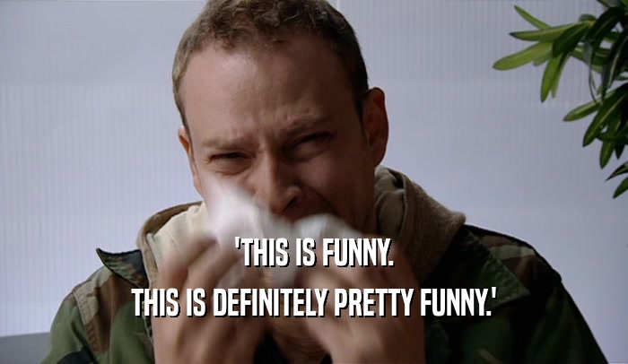 'THIS IS FUNNY. THIS IS DEFINITELY PRETTY FUNNY.' 