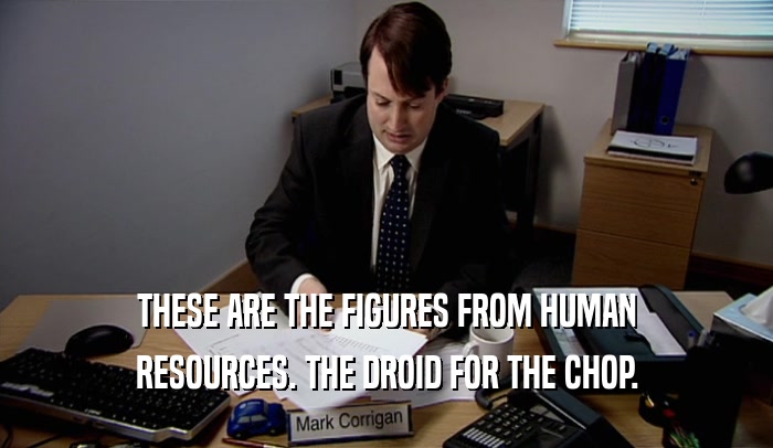 THESE ARE THE FIGURES FROM HUMAN RESOURCES. THE DROID FOR THE CHOP. 