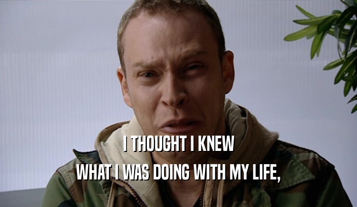 I THOUGHT I KNEW WHAT I WAS DOING WITH MY LIFE, 