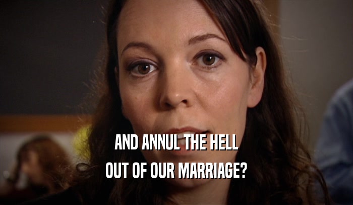 AND ANNUL THE HELL OUT OF OUR MARRIAGE? 