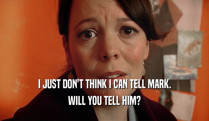I JUST DON'T THINK I CAN TELL MARK. WILL YOU TELL HIM? 