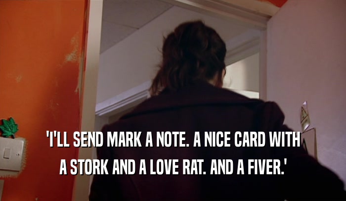 'I'LL SEND MARK A NOTE. A NICE CARD WITH A STORK AND A LOVE RAT. AND A FIVER.' 