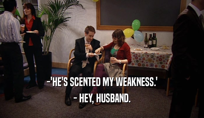 -'HE'S SCENTED MY WEAKNESS.' - HEY, HUSBAND. 