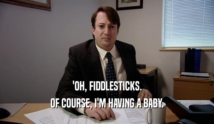 'OH, FIDDLESTICKS. OF COURSE, I'M HAVING A BABY. 