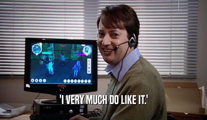 'I VERY MUCH DO LIKE IT.'  
