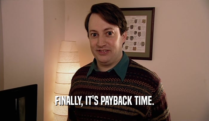 FINALLY, IT'S PAYBACK TIME.  