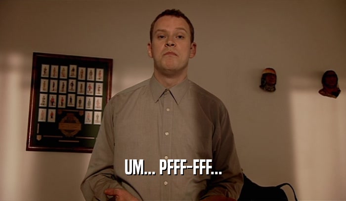 UM... PFFF-FFF...  