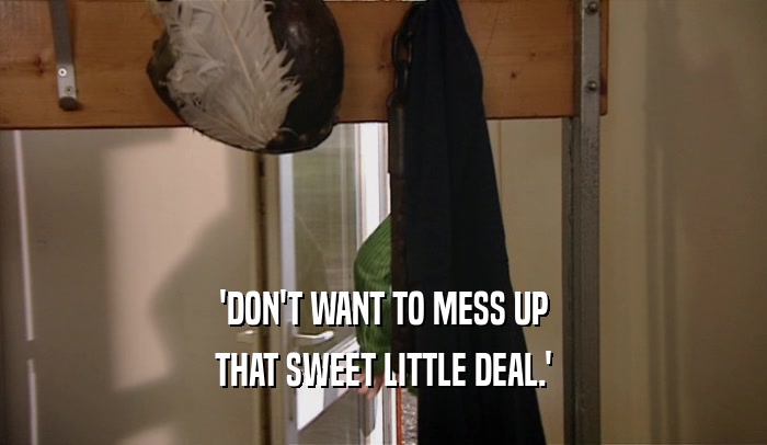 'DON'T WANT TO MESS UP THAT SWEET LITTLE DEAL.' 