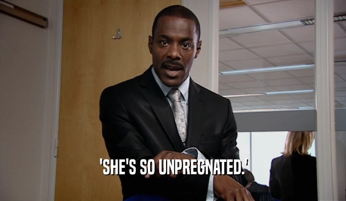 'SHE'S SO UNPREGNATED.'  
