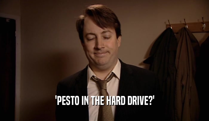 'PESTO IN THE HARD DRIVE?'
  