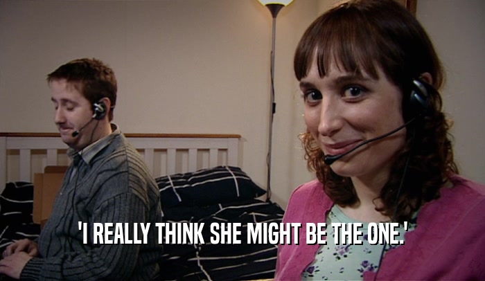 'I REALLY THINK SHE MIGHT BE THE ONE.'  