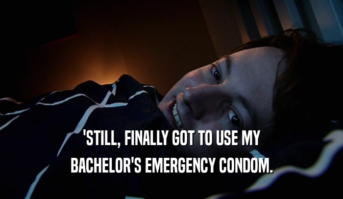 'STILL, FINALLY GOT TO USE MY BACHELOR'S EMERGENCY CONDOM. 