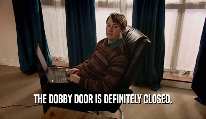 THE DOBBY DOOR IS DEFINITELY CLOSED.  