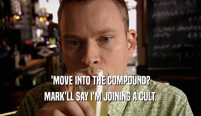 'MOVE INTO THE COMPOUND? MARK'LL SAY I'M JOINING A CULT. 