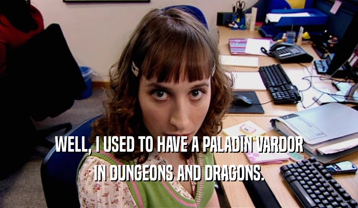 WELL, I USED TO HAVE A PALADIN VARDOR IN DUNGEONS AND DRAGONS. 
