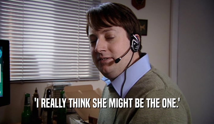 'I REALLY THINK SHE MIGHT BE THE ONE.'  