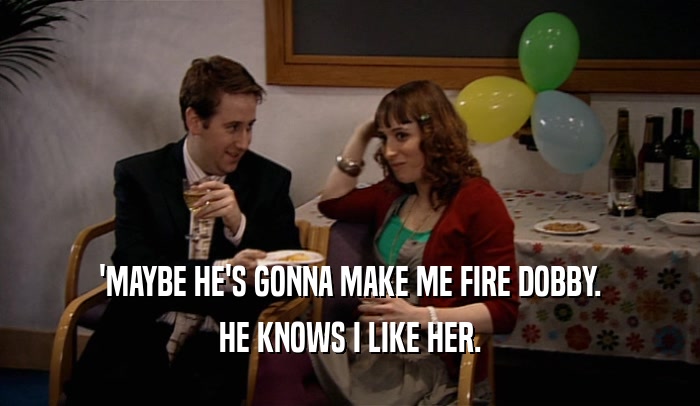 'MAYBE HE'S GONNA MAKE ME FIRE DOBBY. HE KNOWS I LIKE HER. 