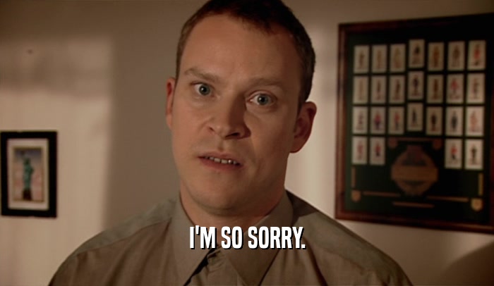 I'M SO SORRY.  