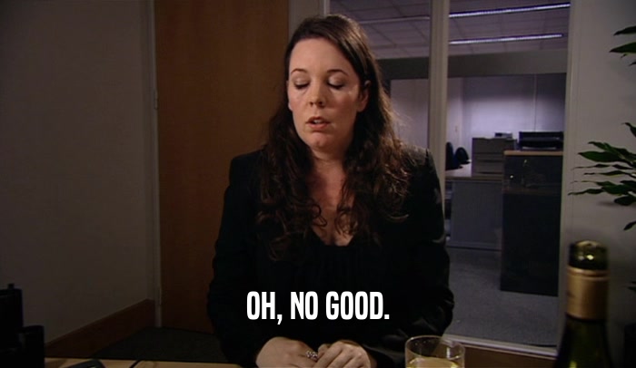 OH, NO GOOD.  