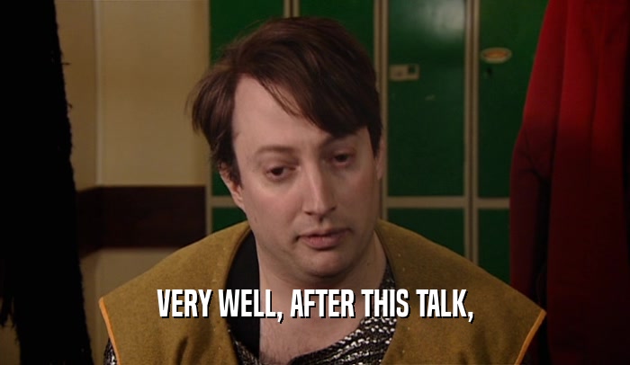 VERY WELL, AFTER THIS TALK,  
