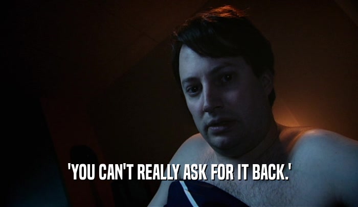 'YOU CAN'T REALLY ASK FOR IT BACK.'  
