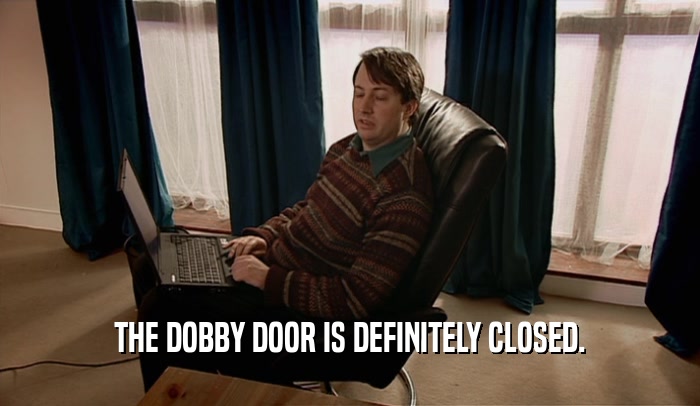 THE DOBBY DOOR IS DEFINITELY CLOSED.  