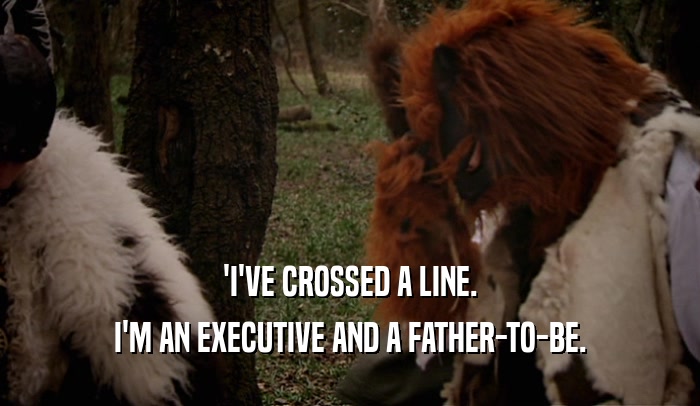 'I'VE CROSSED A LINE.
 I'M AN EXECUTIVE AND A FATHER-TO-BE.
 