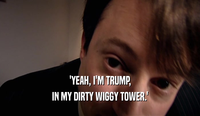 'YEAH, I'M TRUMP, IN MY DIRTY WIGGY TOWER.' 