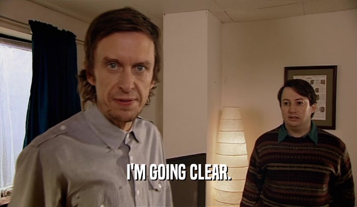 I'M GOING CLEAR.  