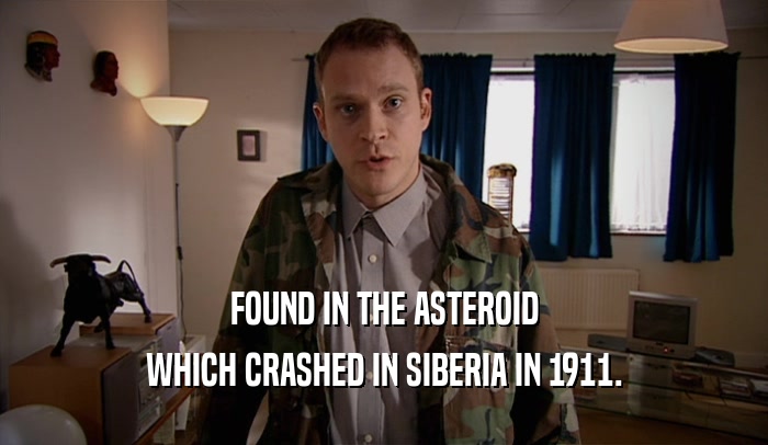 FOUND IN THE ASTEROID
 WHICH CRASHED IN SIBERIA IN 1911.
 