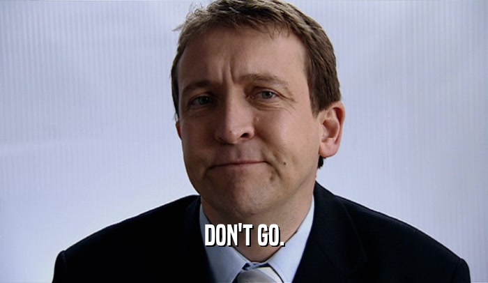 DON'T GO.  