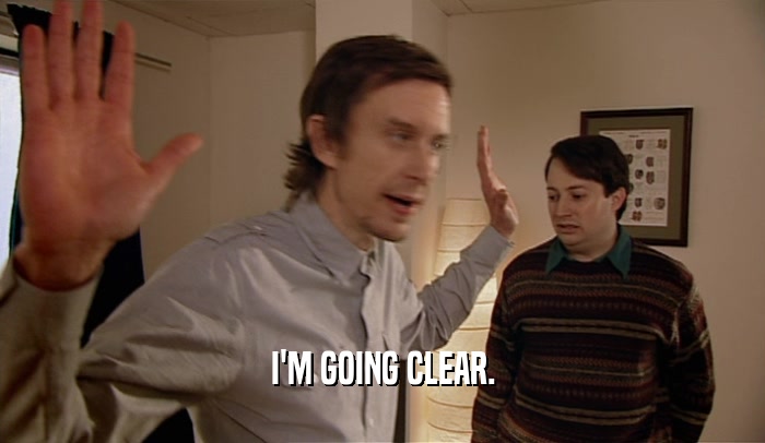 I'M GOING CLEAR.  
