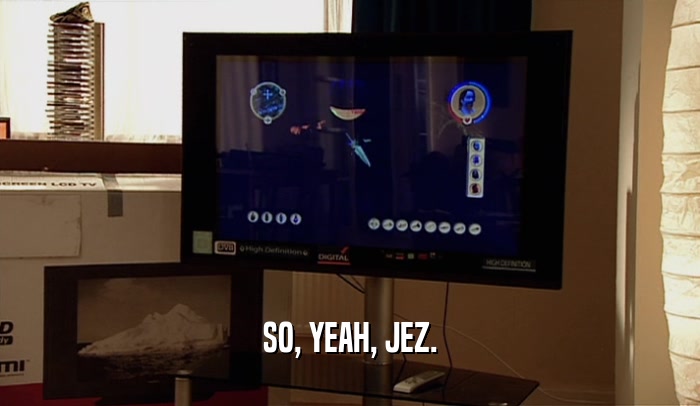 SO, YEAH, JEZ.  