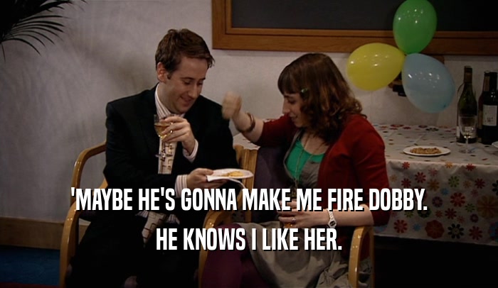 'MAYBE HE'S GONNA MAKE ME FIRE DOBBY. HE KNOWS I LIKE HER. 