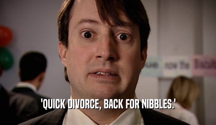 'QUICK DIVORCE, BACK FOR NIBBLES.'  